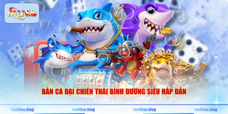 Bắn cá Đại Chiến Thái Bình Dương siêu hấp dẫn