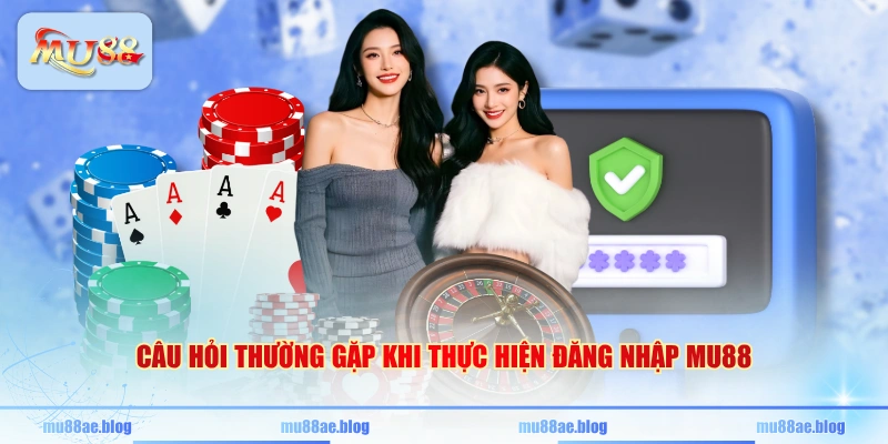 Câu hỏi thường gặp khi thực hiện đăng nhập MU88