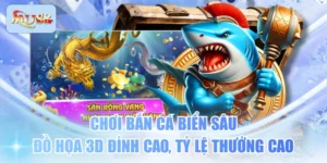 Chơi Bắn Cá Biển Sâu Đồ Họa 3D Đỉnh Cao, Tỷ Lệ Thưởng Cao