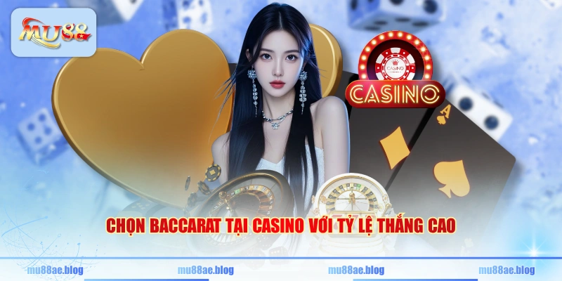 Chọn Baccarat tại Casino với tỷ lệ thắng cao