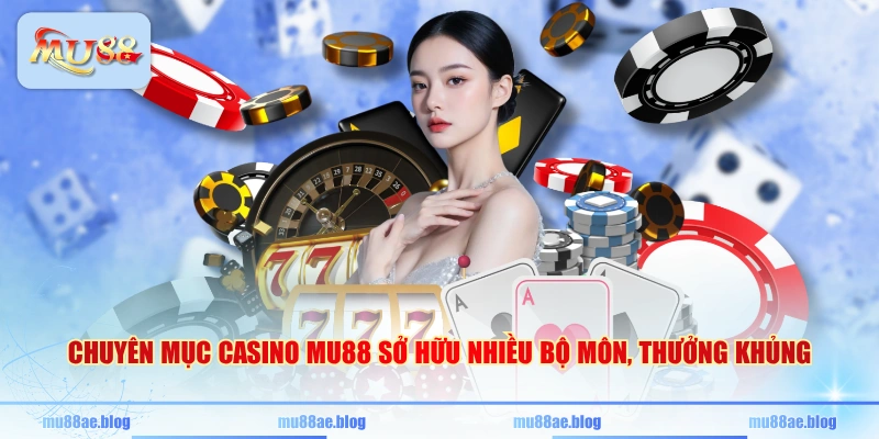 Chuyên mục Casino MU88 sở hữu nhiều bộ môn, thưởng khủng