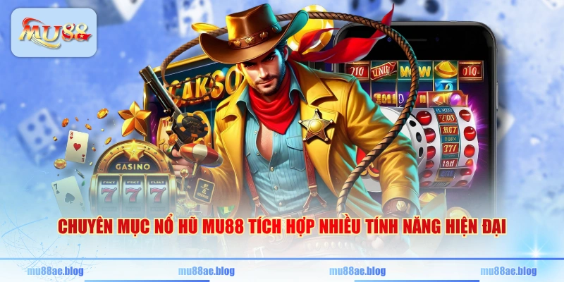Chuyên mục nổ hũ MU88 tích hợp nhiều tính năng hiện đại