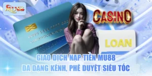 Giao Dịch Nạp Tiền MU88 Đa Dạng Kênh, Phê Duyệt Siêu Tốc