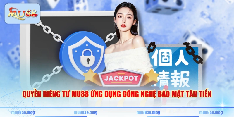 Quyền riêng tư MU88 ứng dụng công nghệ bảo mật tân tiến
