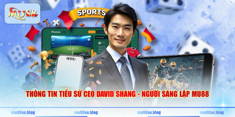 Thông tin tiểu sử CEO David Shang - Người sáng lập MU88