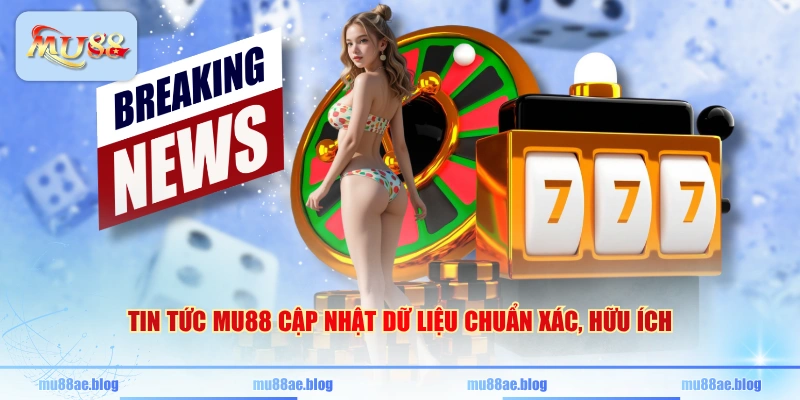 Tin tức MU88 cập nhật dữ liệu chuẩn xác, hữu ích