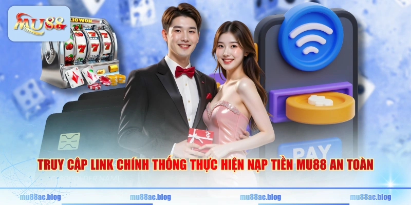 Truy cập link chính thống thực hiện nạp tiền MU88 an toàn
